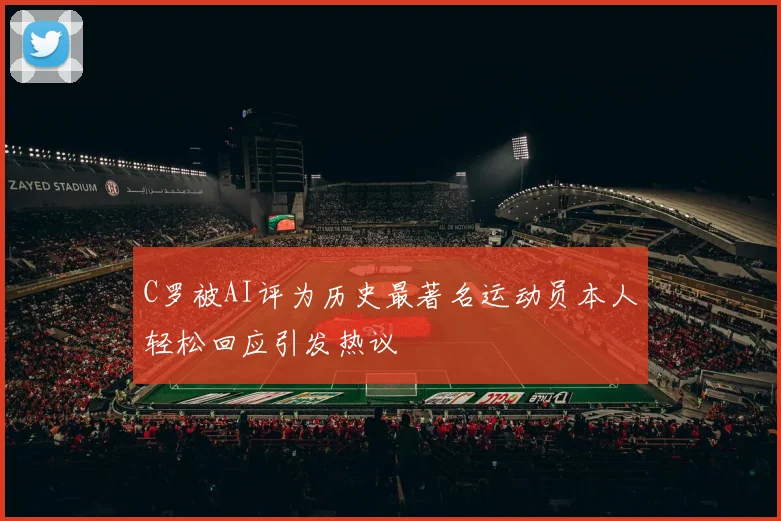C罗被AI评为历史最著名运动员本人轻松回应引发热议