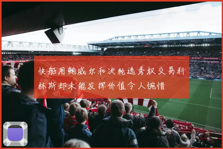 快船用鲍威尔和次轮选秀权交易科林斯却未能发挥价值令人惋惜