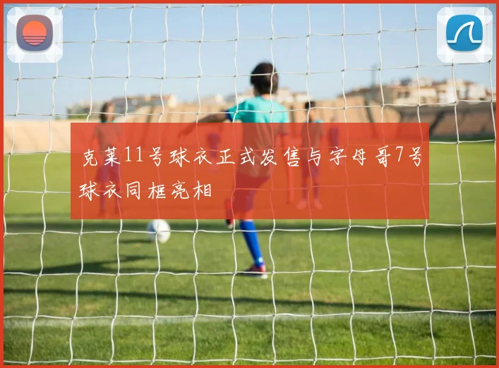 克莱11号球衣正式发售与字母哥7号球衣同框亮相
