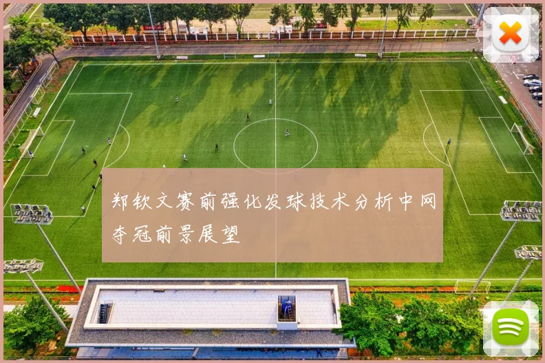 郑钦文赛前强化发球技术分析中网夺冠前景展望