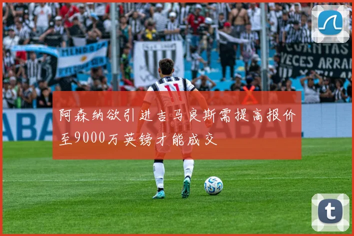 阿森纳欲引进吉马良斯需提高报价至9000万英镑才能成交
