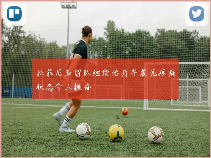 拉菲尼亚留队继续治疗早晨无疼痛状态令人振奋