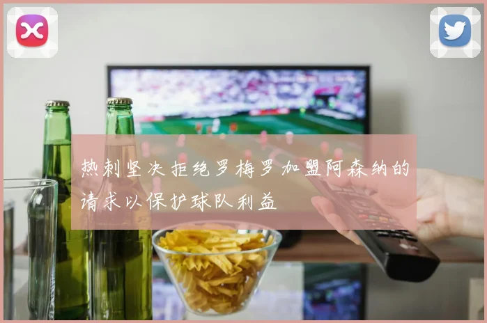 热刺坚决拒绝罗梅罗加盟阿森纳的请求以保护球队利益
